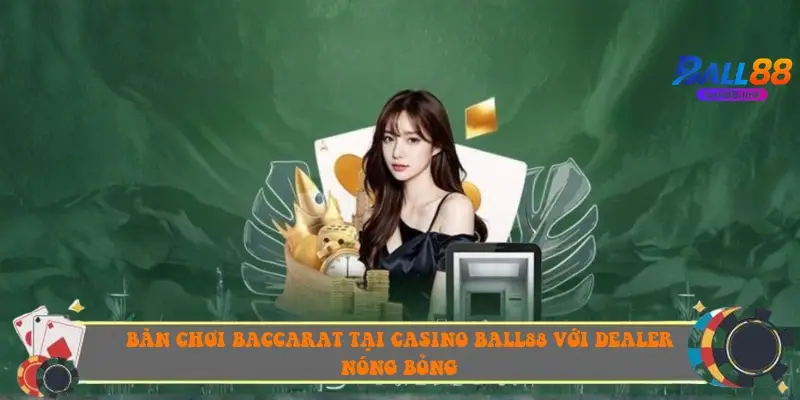 Bàn chơi Baccarat tại Casino Ball88 với Dealer nóng bỏng