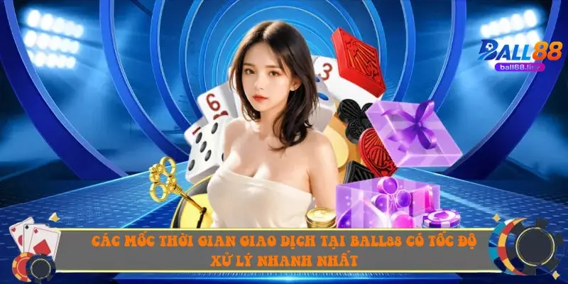 Các mốc thời gian giao dịch tại Ball88 có tốc độ xử lý nhanh nhất