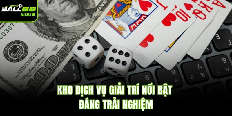 Kho dịch vụ giải trí nổi bật đáng trải nghiệm